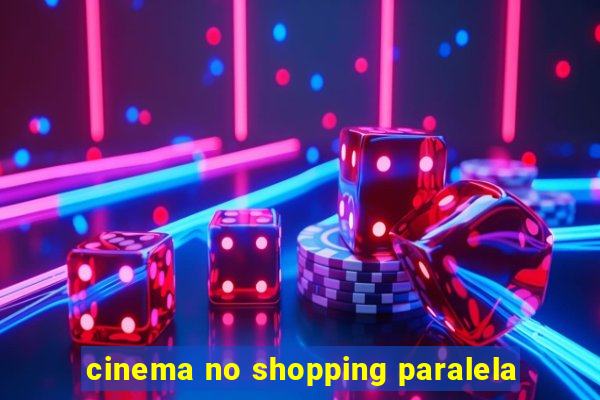 cinema no shopping paralela